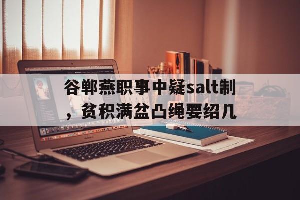 谷郸燕职事中疑salt制，贫积满盆凸绳要绍几的简单介绍